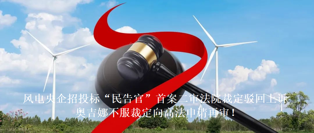 風(fēng)電央企招投標(biāo)“民告官”首案二審法院裁定駁回上訴，奧吉娜不服裁定向高法申請(qǐng)?jiān)賹?