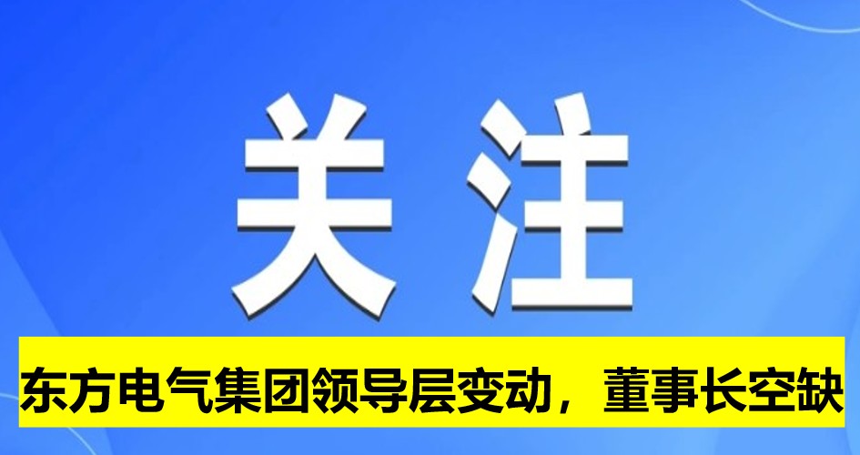 東方電氣集團領(lǐng)導(dǎo)層變動，董事長崗位空缺