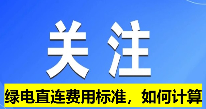 關(guān)注：綠電直連費(fèi)用標(biāo)準(zhǔn)，如何計算