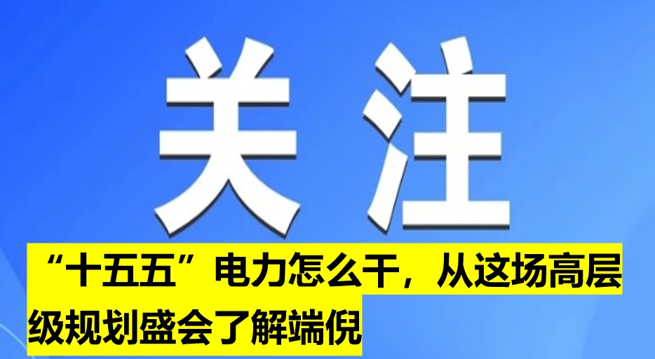 “十五五”電力怎么干，從這場高層級規(guī)劃盛會了