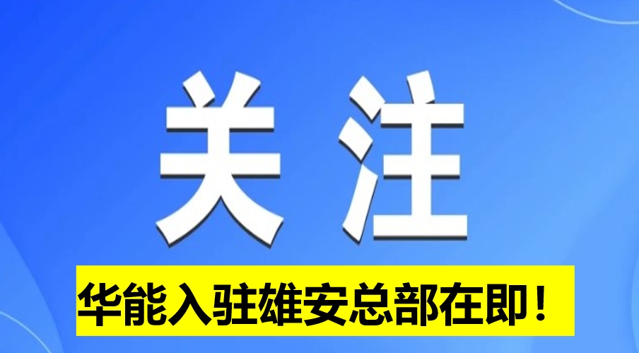 華能入駐雄安總部在即！