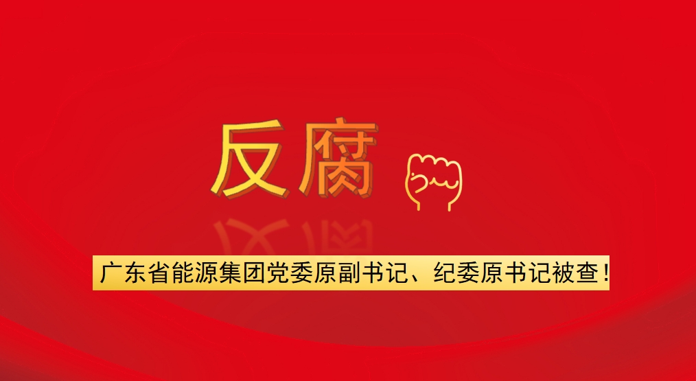 廣東省能源集團(tuán)黨委原副書(shū)記、紀(jì)委原書(shū)記被查！